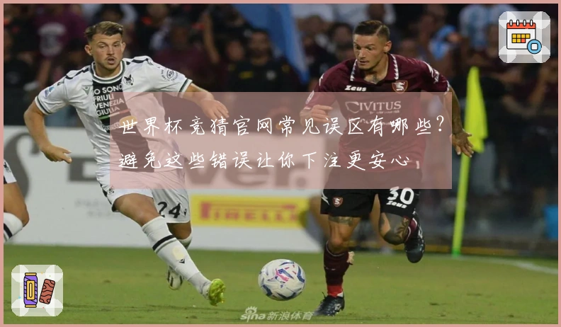 世界杯竞猜官网常见误区有哪些？避免这些错误让你下注更安心