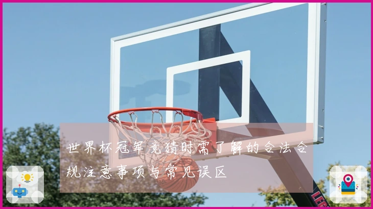 世界杯冠军竞猜时需了解的合法合规注意事项与常见误区