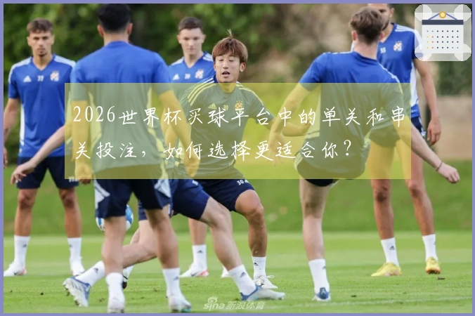 2026世界杯买球平台中的单关和串关投注，如何选择更适合你？