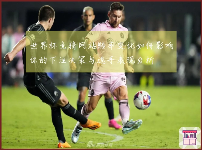 世界杯竞猜网站赔率变化如何影响你的下注决策与选手表现分析