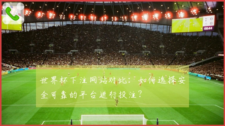 世界杯下注网站对比：如何选择安全可靠的平台进行投注？