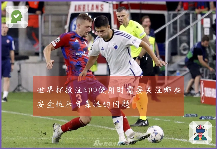 世界杯投注app使用时需要关注哪些安全性和可靠性的问题