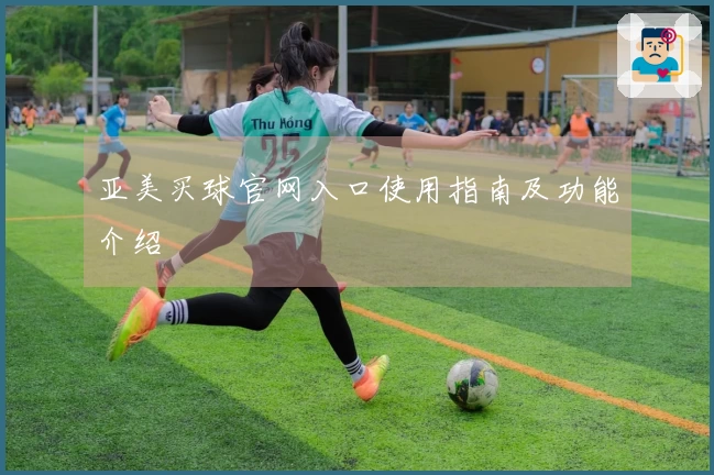 亚美买球官网入口使用指南及功能介绍