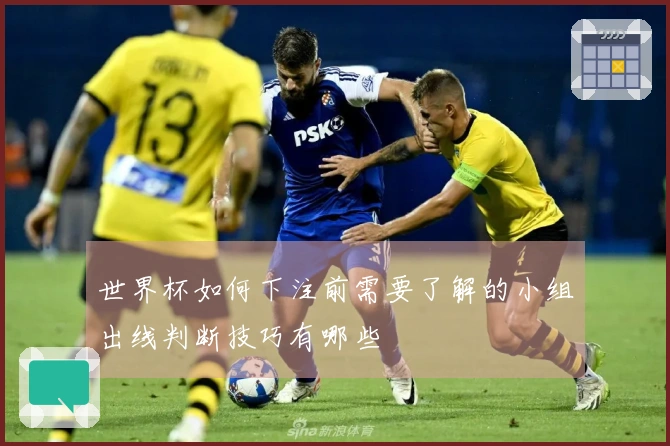 世界杯如何下注前需要了解的小组出线判断技巧有哪些