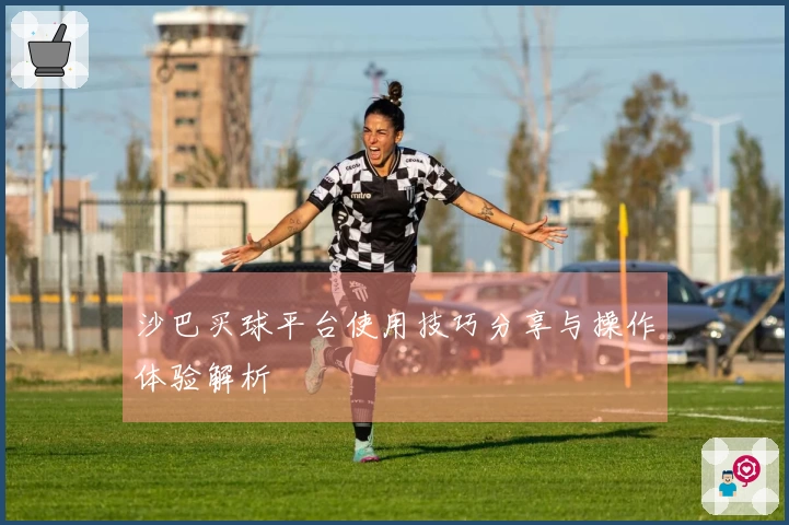 沙巴买球平台使用技巧分享与操作体验解析