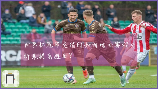 世界杯冠军竞猜时如何结合赛程分析来提高胜率？