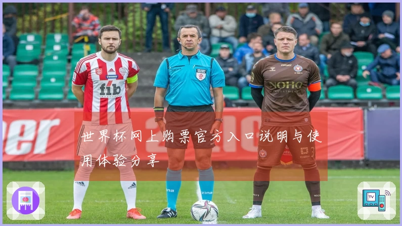 世界杯网上购票官方入口说明与使用体验分享
