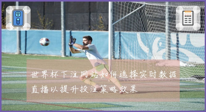 世界杯下注网站如何选择实时数据直播以提升投注策略效果