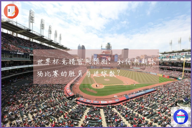 世界杯竞猜官网预测：如何判断本场比赛的胜负与进球数？