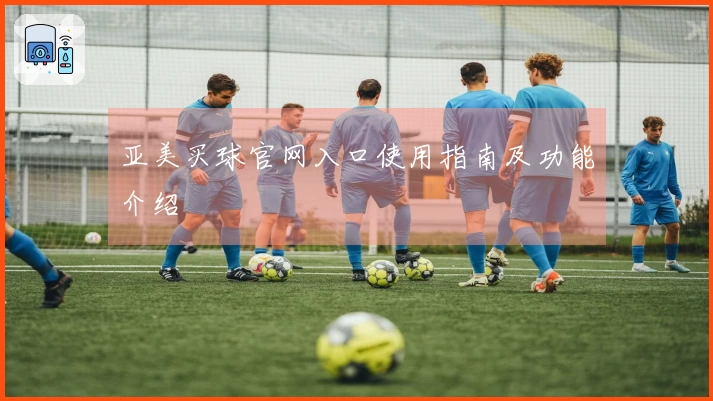 亚美买球官网入口使用指南及功能介绍