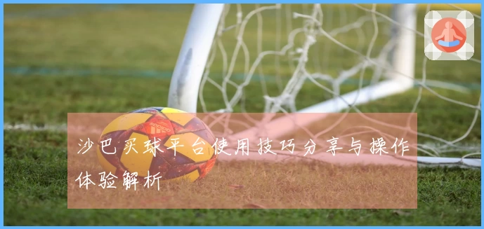沙巴买球平台使用技巧分享与操作体验解析