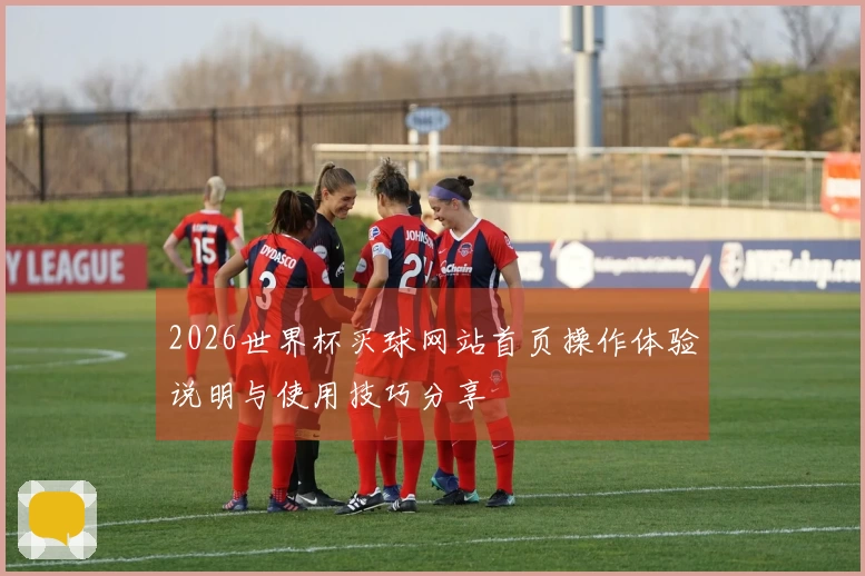 2026世界杯买球网站首页操作体验说明与使用技巧分享