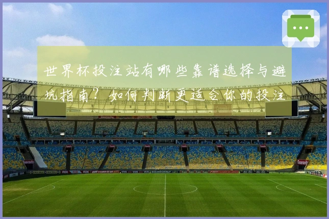 世界杯投注站有哪些靠谱选择与避坑指南？如何判断更适合你的投注平台？