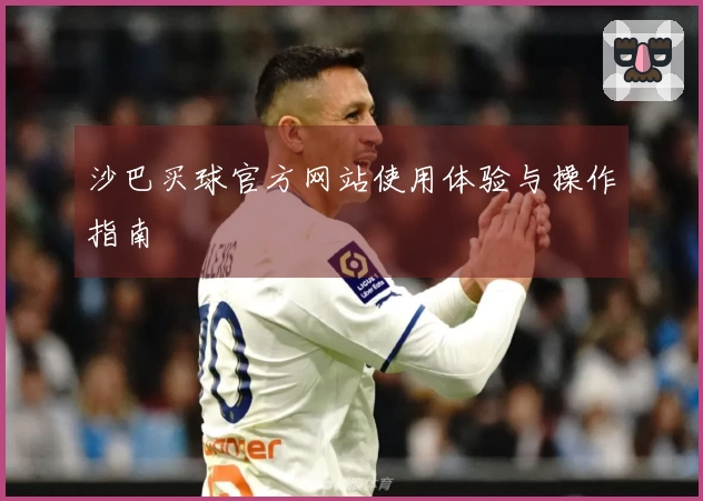 沙巴买球官方网站使用体验与操作指南