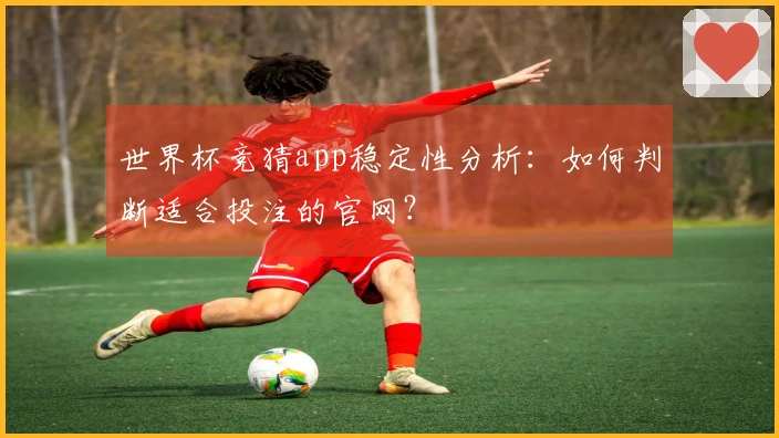 世界杯竞猜app稳定性分析：如何判断适合投注的官网？