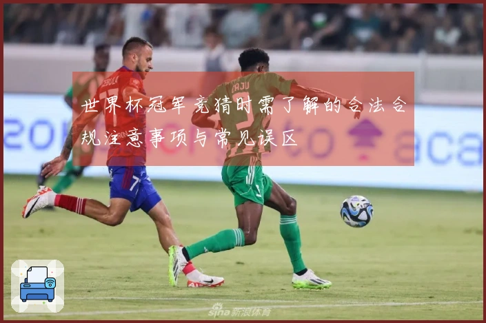 世界杯冠军竞猜时需了解的合法合规注意事项与常见误区